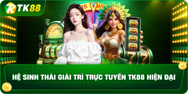 Hệ sinh thái giải trí trực tuyến TK88 hiện đại
